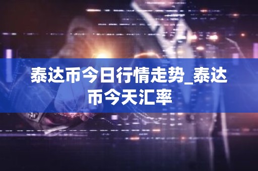 泰达币今日行情走势_泰达币今天汇率