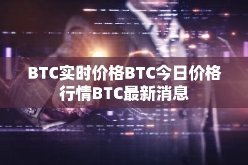 BTC实时价格BTC今日价格行情BTC最新消息