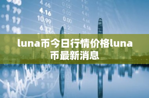 luna币今日行情价格luna币最新消息
