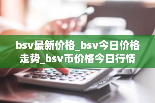 bsv最新价格_bsv今日价格走势_bsv币价格今日行情