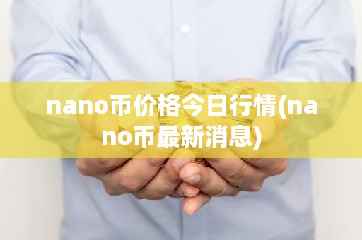 nano币价格今日行情(nano币最新消息)