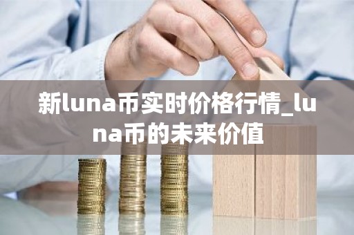 新luna币实时价格行情_luna币的未来价值