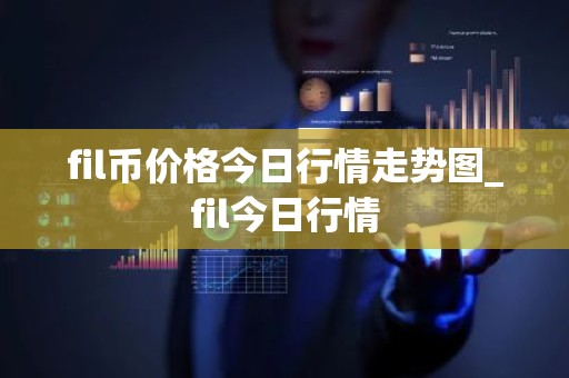 fil币价格今日行情走势图_fil今日行情