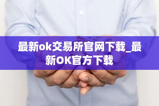 最新ok交易所官网下载_最新OK官方下载
