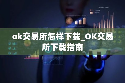 ok交易所怎样下载_OK交易所下载指南