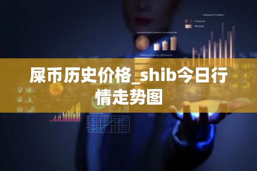 屎币历史价格_shib今日行情走势图