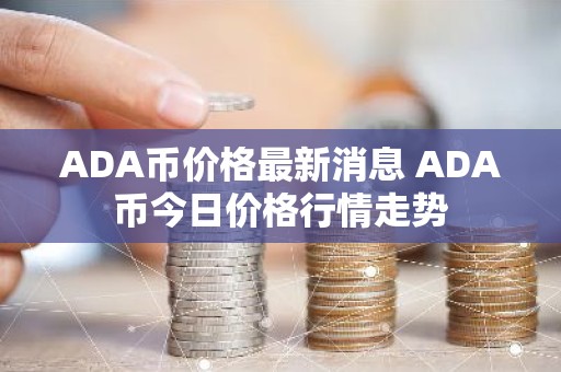ADA币价格最新消息 ADA币今日价格行情走势