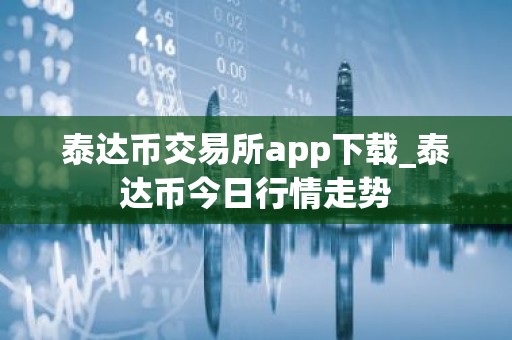 泰达币交易所app下载_泰达币今日行情走势