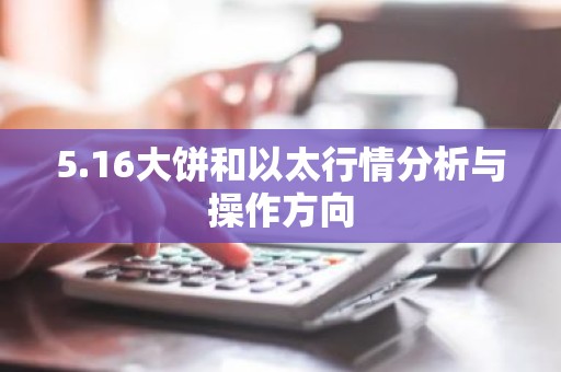 5.16大饼和以太行情分析与操作方向