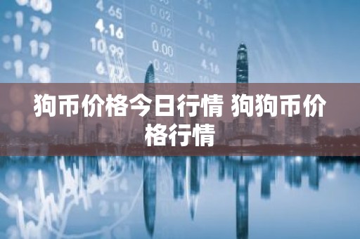 狗币价格今日行情 狗狗币价格行情