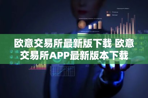 欧意交易所最新版下载 欧意交易所APP最新版本下载