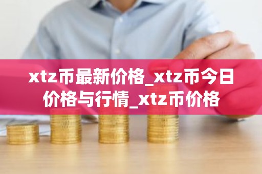 xtz币最新价格_xtz币今日价格与行情_xtz币价格