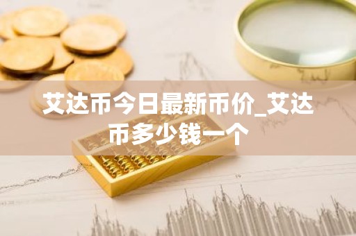 艾达币今日最新币价_艾达币多少钱一个