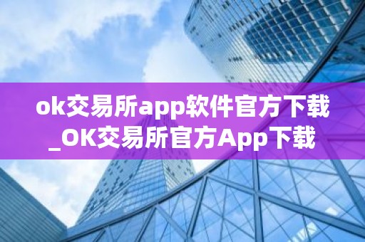 ok交易所app软件官方下载_OK交易所官方App下载