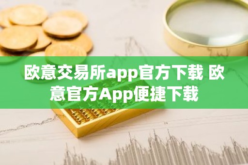 欧意交易所app官方下载 欧意官方App便捷下载