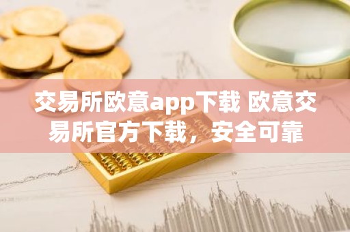 交易所欧意app下载 欧意交易所官方下载，安全可靠
