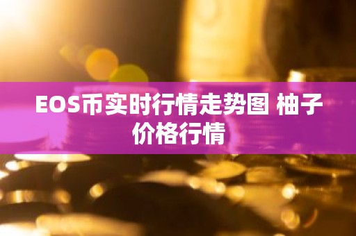 EOS币实时行情走势图 柚子价格行情