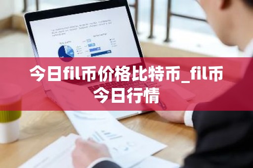 今日fil币价格比特币_fil币今日行情