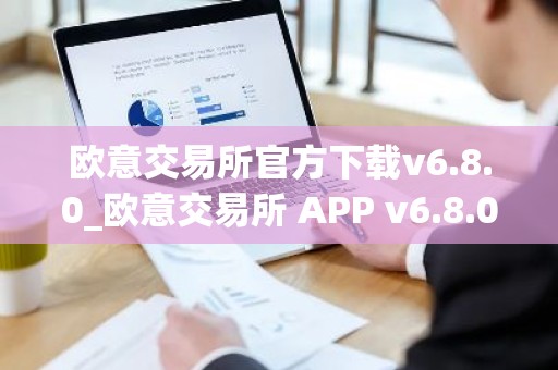 欧意交易所官方下载v6.8.0_欧意交易所 APP v6.8.0 正式发布
