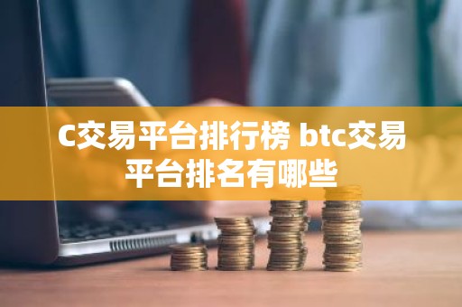 C交易平台排行榜 btc交易平台排名有哪些