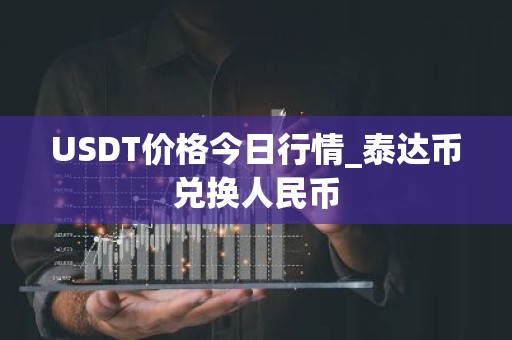 USDT价格今日行情_泰达币兑换人民币