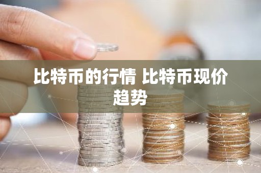 比特币的行情 比特币现价趋势