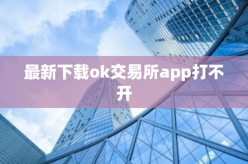 最新下载ok交易所app打不开