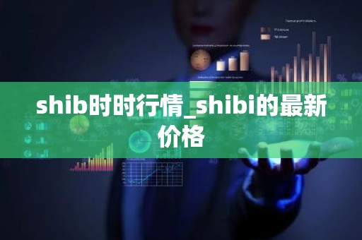 shib时时行情_shibi的最新价格