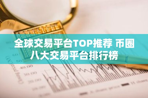 全球交易平台TOP推荐 币圈八大交易平台排行榜