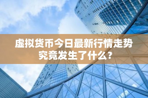 虚拟货币今日最新行情走势 究竟发生了什么？