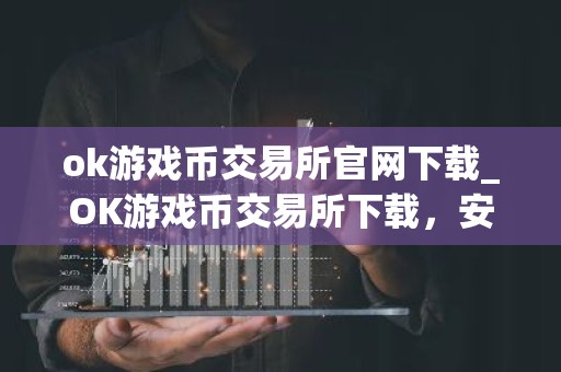 ok游戏币交易所官网下载_OK游戏币交易所下载，安全便捷