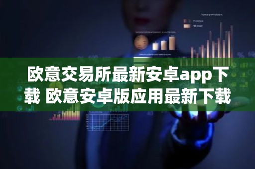 欧意交易所最新安卓app下载 欧意安卓版应用最新下载