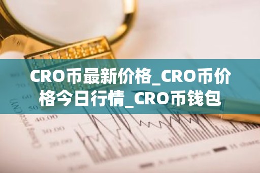 CRO币最新价格_CRO币价格今日行情_CRO币钱包
