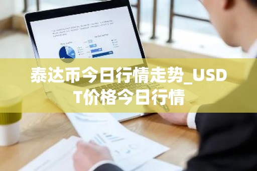 泰达币今日行情走势_USDT价格今日行情