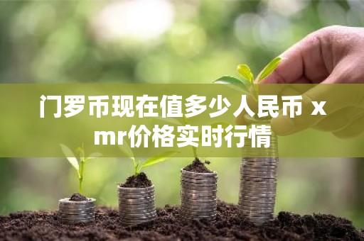 门罗币现在值多少人民币 xmr价格实时行情
