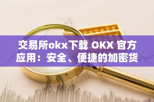 交易所okx下载 OKX 官方应用：安全、便捷的加密货币交易