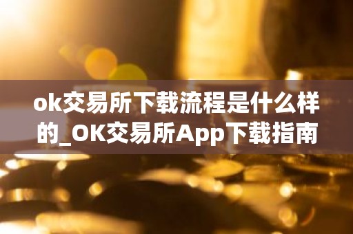ok交易所下载流程是什么样的_OK交易所App下载指南