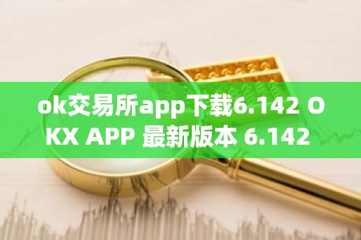 ok交易所app下载6.142 OKX APP 最新版本 6.142 下载