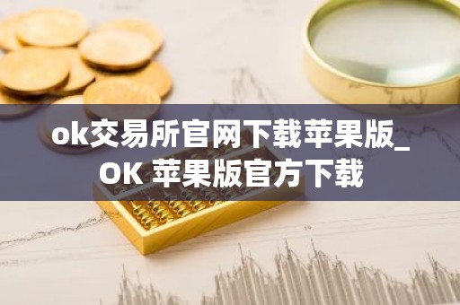 ok交易所官网下载苹果版_OK 苹果版官方下载