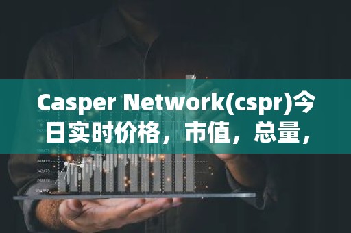 Casper Network(cspr)今日实时价格，市值，总量，汇率