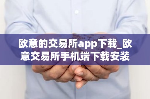 欧意的交易所app下载_欧意交易所手机端下载安装