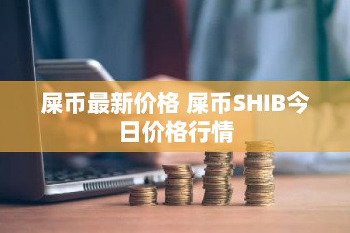 屎币最新价格 屎币SHIB今日价格行情
