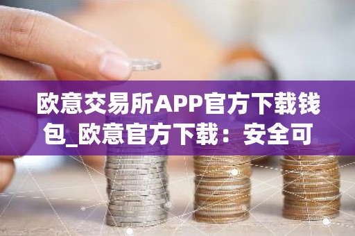 欧意交易所APP官方下载钱包_欧意官方下载：安全可靠的数字资产管理工具
