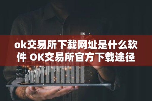 ok交易所下载网址是什么软件 OK交易所官方下载途径