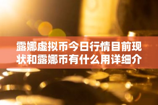 露娜虚拟币今日行情目前现状和露娜币有什么用详细介绍