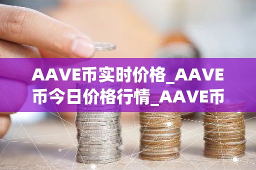 AAVE币实时价格_AAVE币今日价格行情_AAVE币最新消息