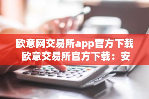 欧意网交易所app官方下载 欧意交易所官方下载：安全快捷的数字资产交易平台