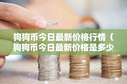 狗狗币今日最新价格行情（狗狗币今日最新价格是多少）