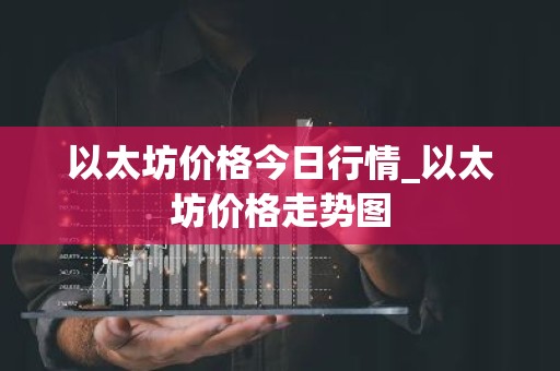 以太坊价格今日行情_以太坊价格走势图