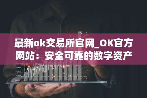 最新ok交易所官网_OK官方网站：安全可靠的数字资产交易所